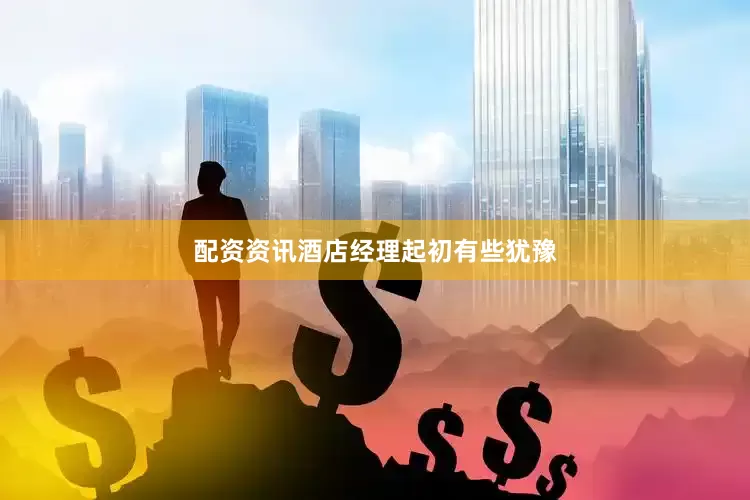 配资资讯酒店经理起初有些犹豫