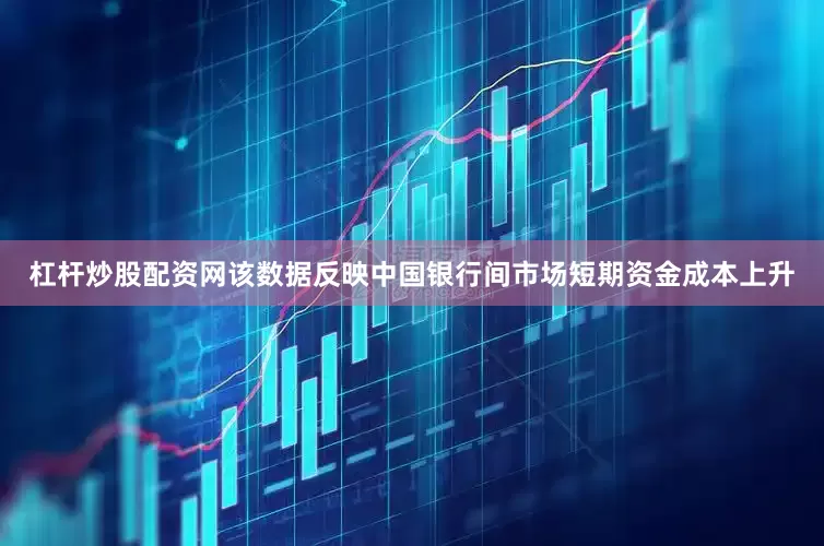 杠杆炒股配资网该数据反映中国银行间市场短期资金成本上升