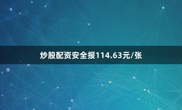 炒股配资安全报114.63元/张