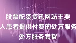 股票配资资讯网站主要为个人患者提供付费的处方服务套餐