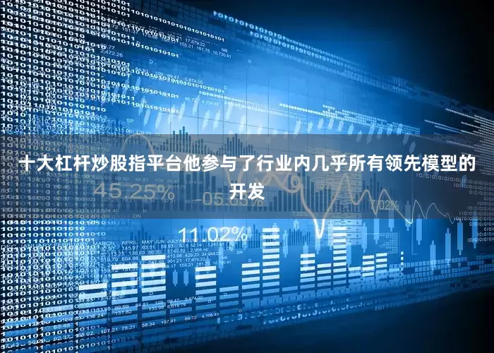 十大杠杆炒股指平台他参与了行业内几乎所有领先模型的开发