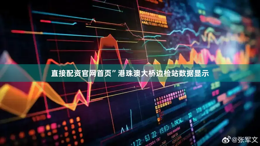 直接配资官网首页”港珠澳大桥边检站数据显示