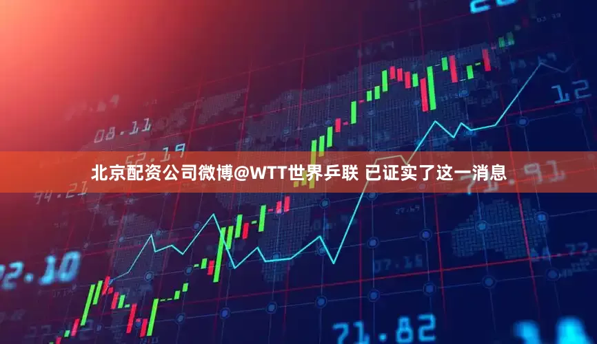 北京配资公司微博@WTT世界乒联 已证实了这一消息