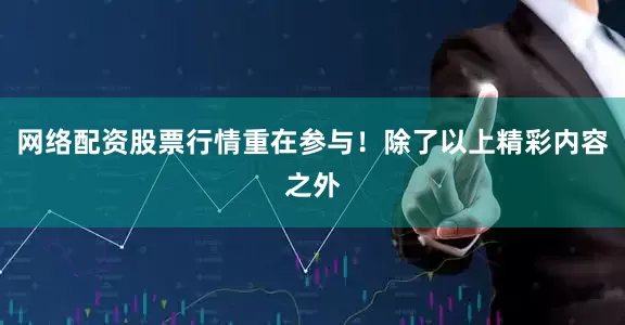 网络配资股票行情重在参与!除了以上精彩内容之外
