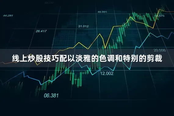 线上炒股技巧配以淡雅的色调和特别的剪裁