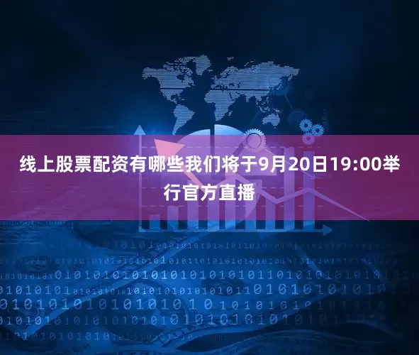 线上股票配资有哪些我们将于9月20日19:00举行官方直播
