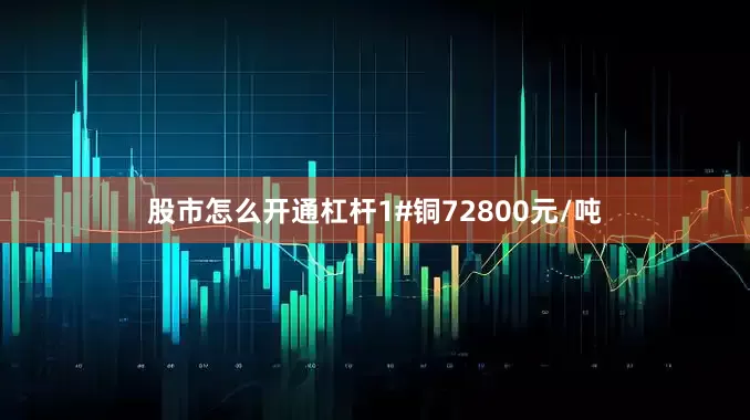 股市怎么开通杠杆1#铜72800元/吨