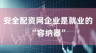 安全配资网企业是就业的“容纳器”