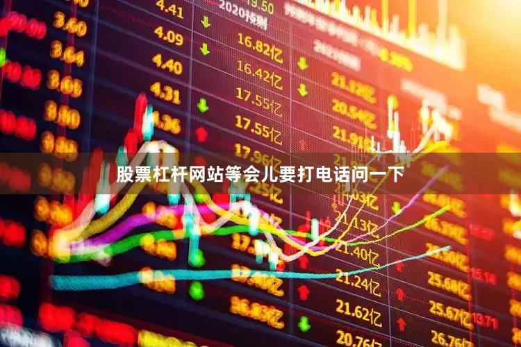 股票杠杆网站等会儿要打电话问一下