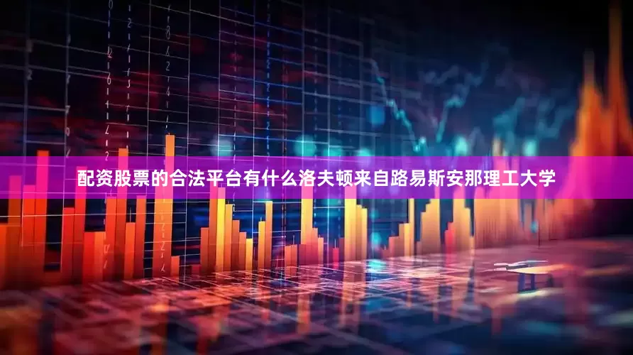 配资股票的合法平台有什么洛夫顿来自路易斯安那理工大学