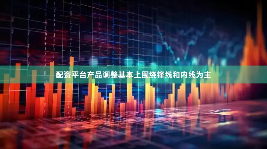 配资平台产品调整基本上围绕锋线和内线为主