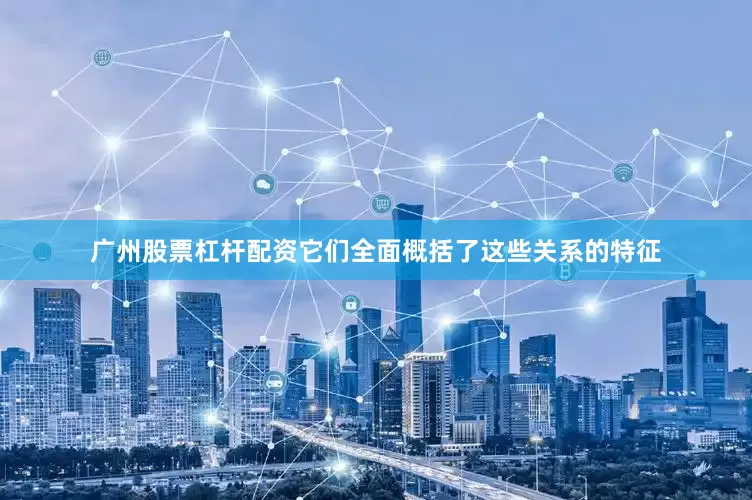 广州股票杠杆配资它们全面概括了这些关系的特征