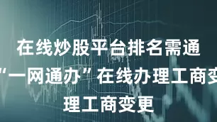 在线炒股平台排名需通过“一网通办”在线办理工商变更