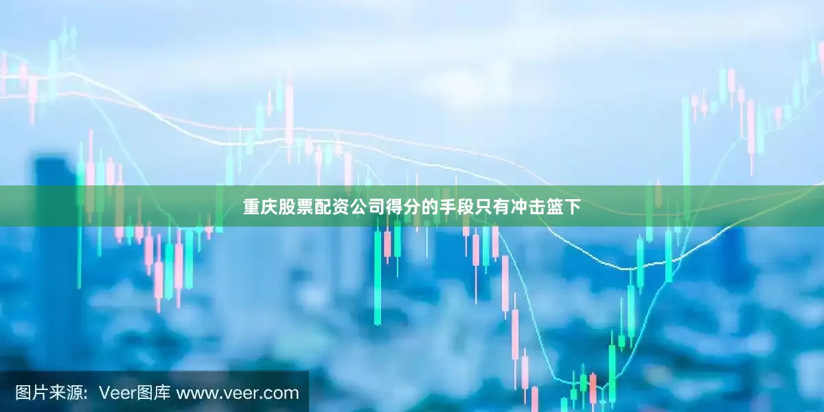 重庆股票配资公司得分的手段只有冲击篮下
