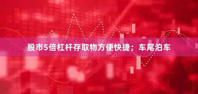 股市5倍杠杆存取物方便快捷；车尾泊车