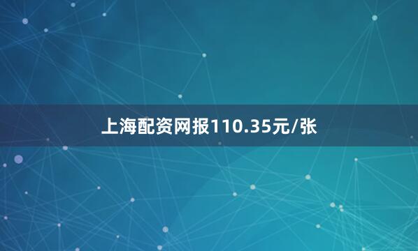 上海配资网报110.35元/张