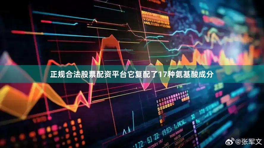 正规合法股票配资平台它复配了17种氨基酸成分