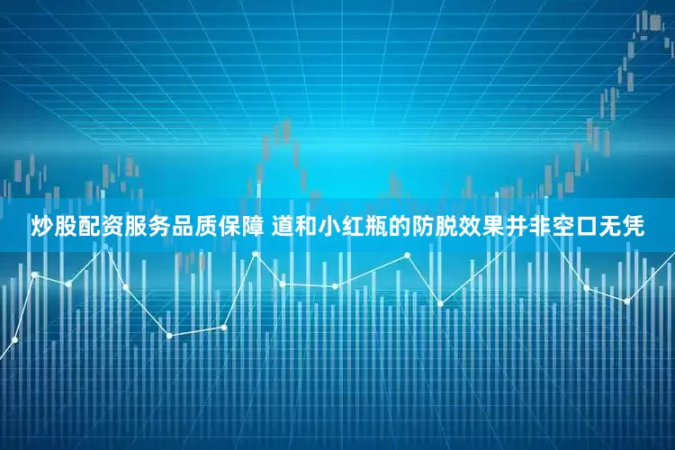 炒股配资服务品质保障 道和小红瓶的防脱效果并非空口无凭