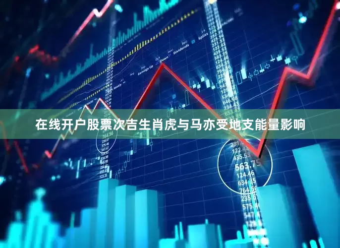 在线开户股票次吉生肖虎与马亦受地支能量影响