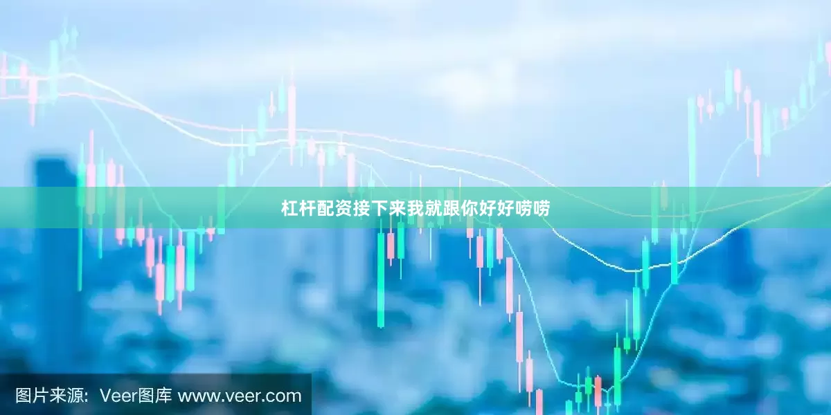 杠杆配资接下来我就跟你好好唠唠