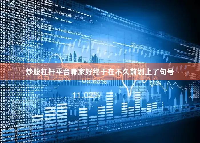 炒股杠杆平台哪家好终于在不久前划上了句号