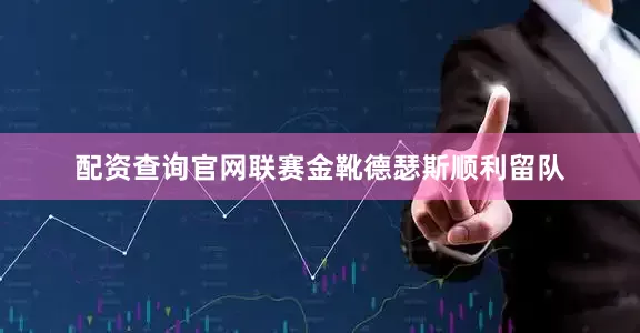 配资查询官网联赛金靴德瑟斯顺利留队