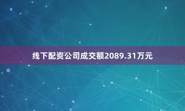 线下配资公司成交额2089.31万元