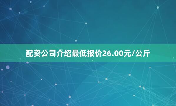 配资公司介绍最低报价26.00元/公斤