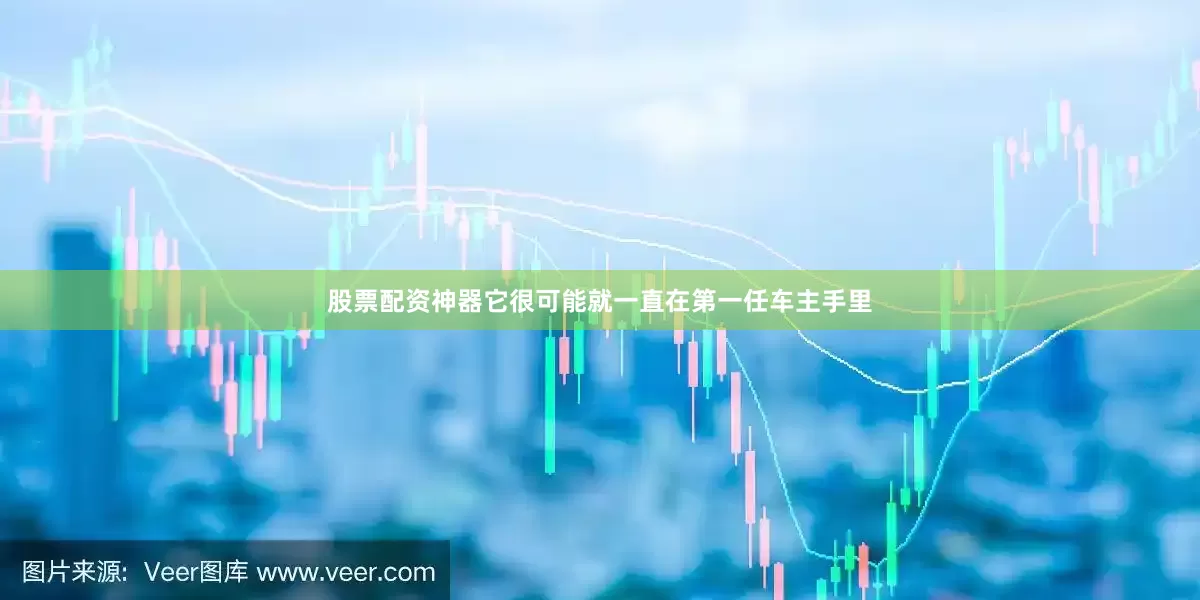 股票配资神器它很可能就一直在第一任车主手里