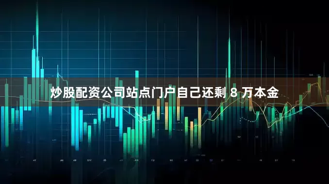 炒股配资公司站点门户自己还剩 8 万本金