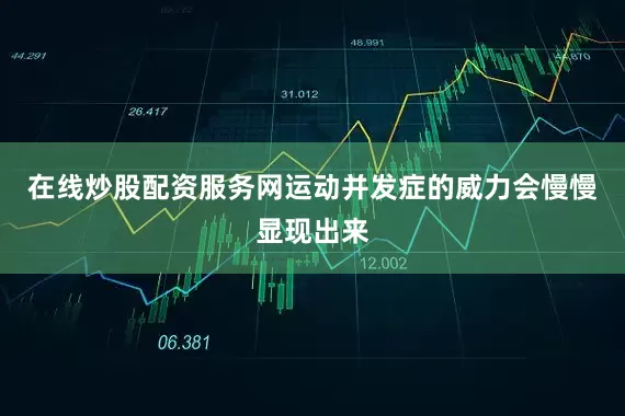 在线炒股配资服务网运动并发症的威力会慢慢显现出来
