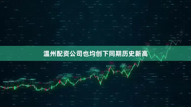 温州配资公司也均创下同期历史新高