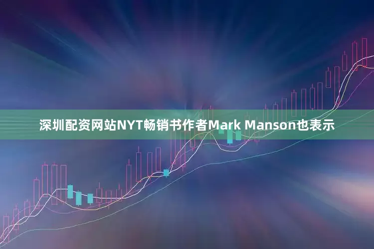 深圳配资网站NYT畅销书作者Mark Manson也表示
