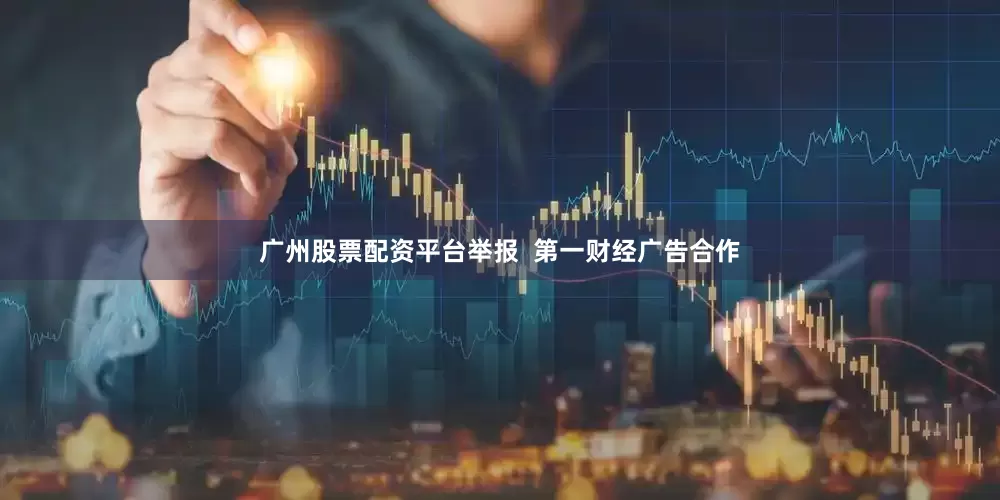 广州股票配资平台举报  第一财经广告合作