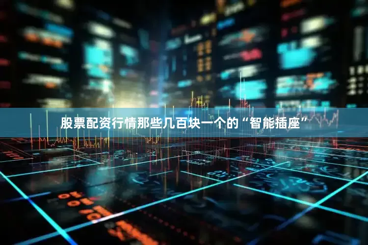 股票配资行情那些几百块一个的“智能插座”