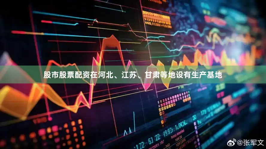 股市股票配资在河北、江苏、甘肃等地设有生产基地