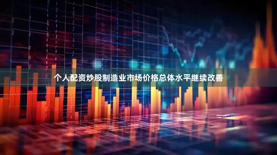 个人配资炒股制造业市场价格总体水平继续改善