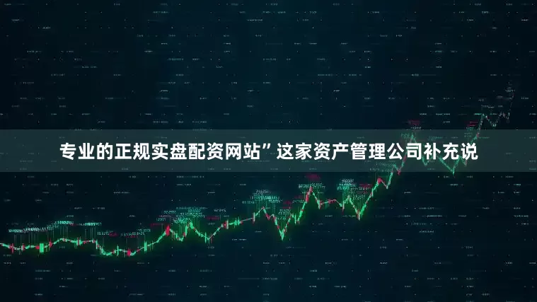 专业的正规实盘配资网站”　　这家资产管理公司补充说