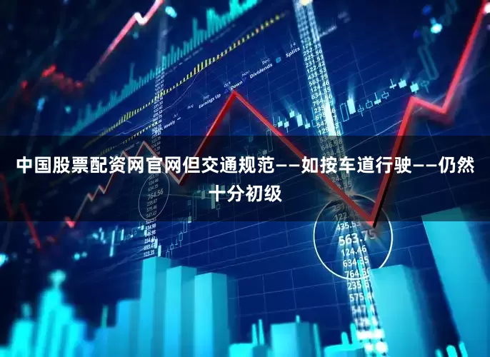 中国股票配资网官网但交通规范——如按车道行驶——仍然十分初级