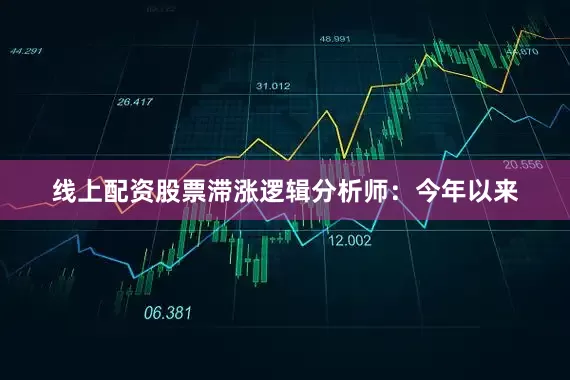 线上配资股票滞涨逻辑分析师：今年以来
