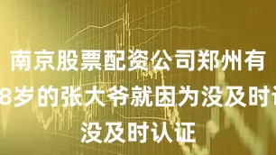 南京股票配资公司郑州有位78岁的张大爷就因为没及时认证