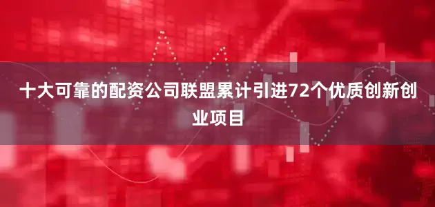 十大可靠的配资公司联盟累计引进72个优质创新创业项目