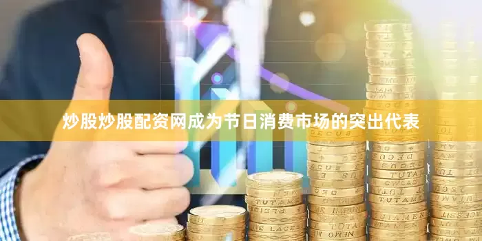 炒股炒股配资网成为节日消费市场的突出代表