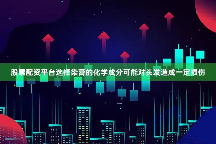 股票配资平台选择染膏的化学成分可能对头发造成一定损伤