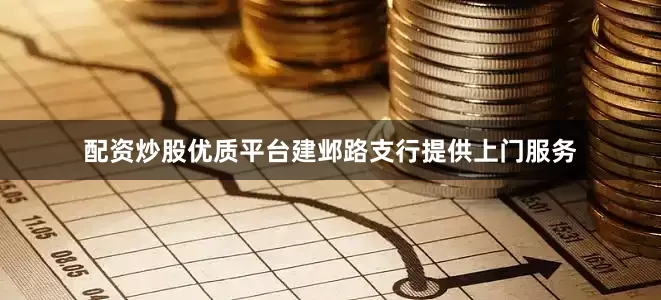 配资炒股优质平台建邺路支行提供上门服务