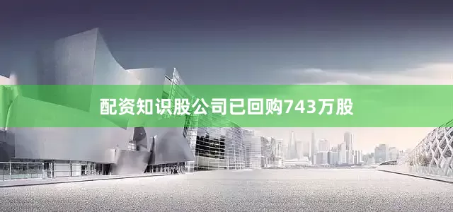 配资知识股公司已回购743万股